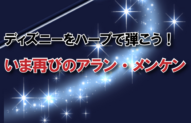 ディズニーをハープで弾こう！いま再びのアラン・メンケン