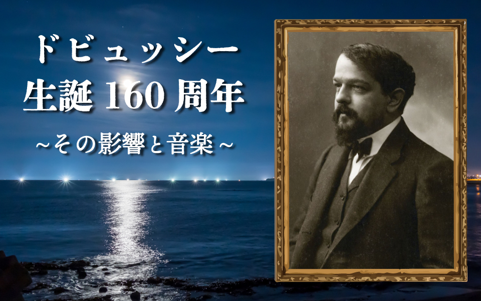 【ドビュッシー生誕160周年～その影響と音楽】</br>　第二回 なぜ、ドビュッシーに惹かれるのか