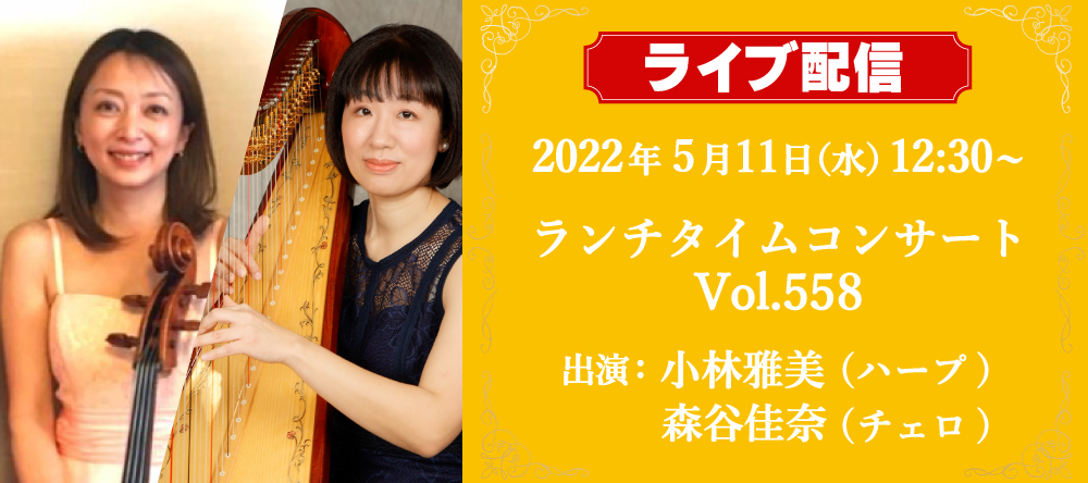 ライブ配信！5月11日（水）12：30~ランチタイムコンサート 小林雅美（ハープ）& 森谷佳奈（チェロ）vol.558